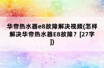 华帝热水器e8故障解决视频(怎样解决华帝热水器E8故障？[27字])